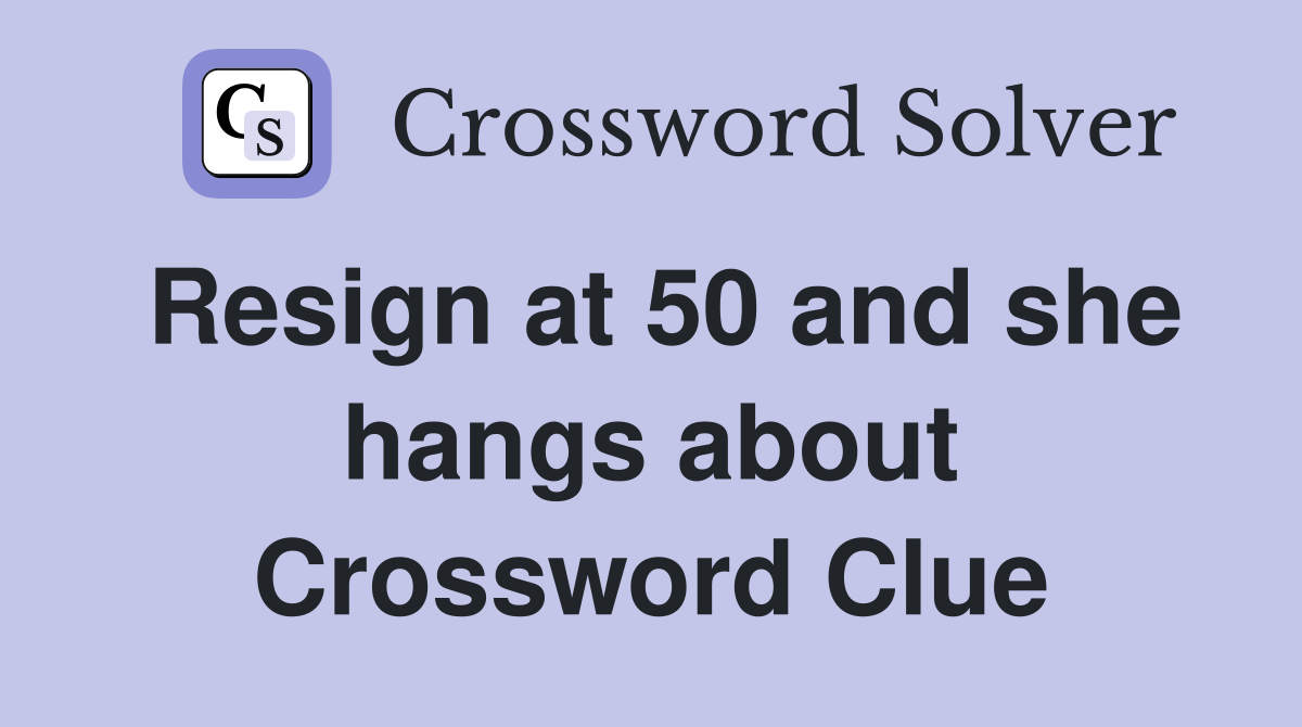 Resign at 50 and she hangs about Crossword Clue
