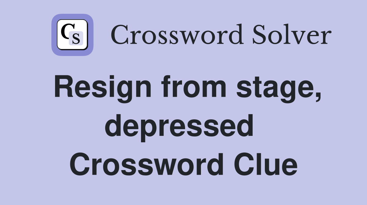 Resign from stage, depressed  Crossword Clue