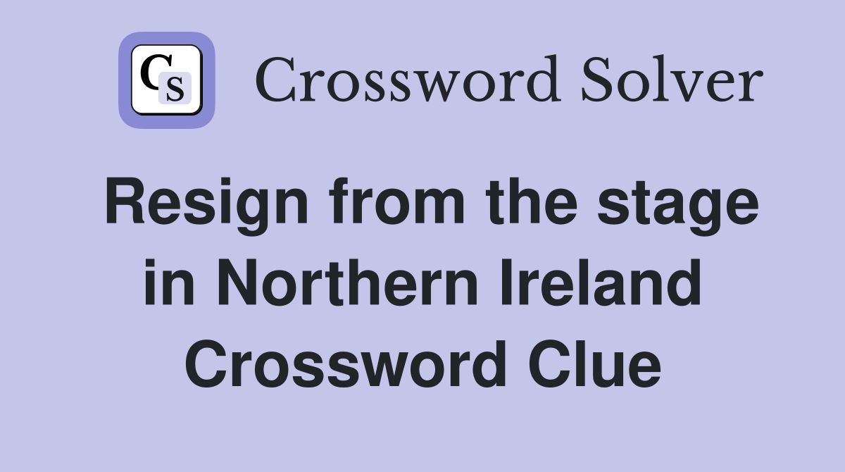 Resign from the stage in Northern Ireland Crossword Clue