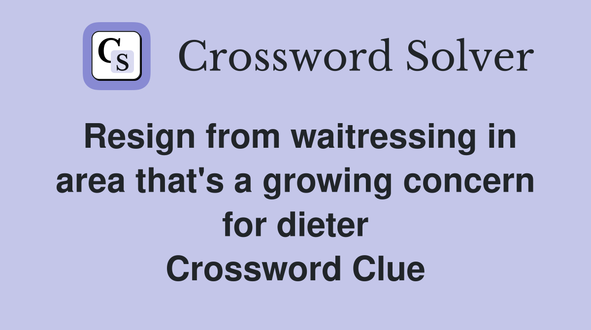 Resign from waitressing in area that's a growing concern for dieter Crossword Clue