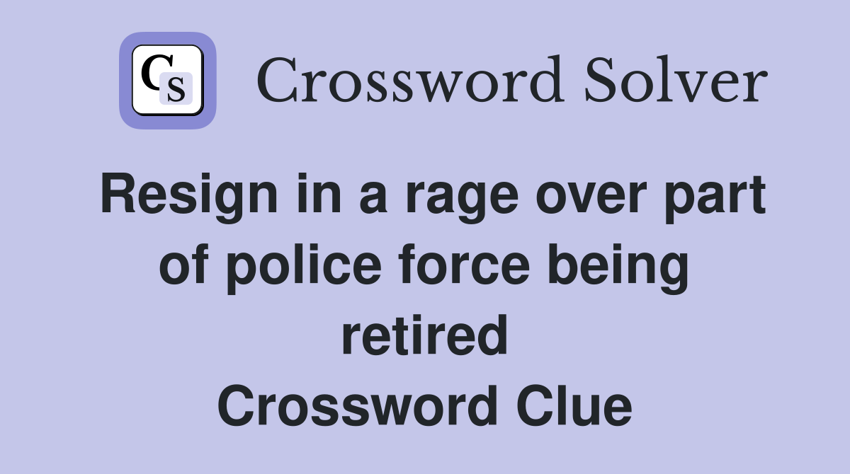 Resign in a rage over part of police force being retired Crossword Clue