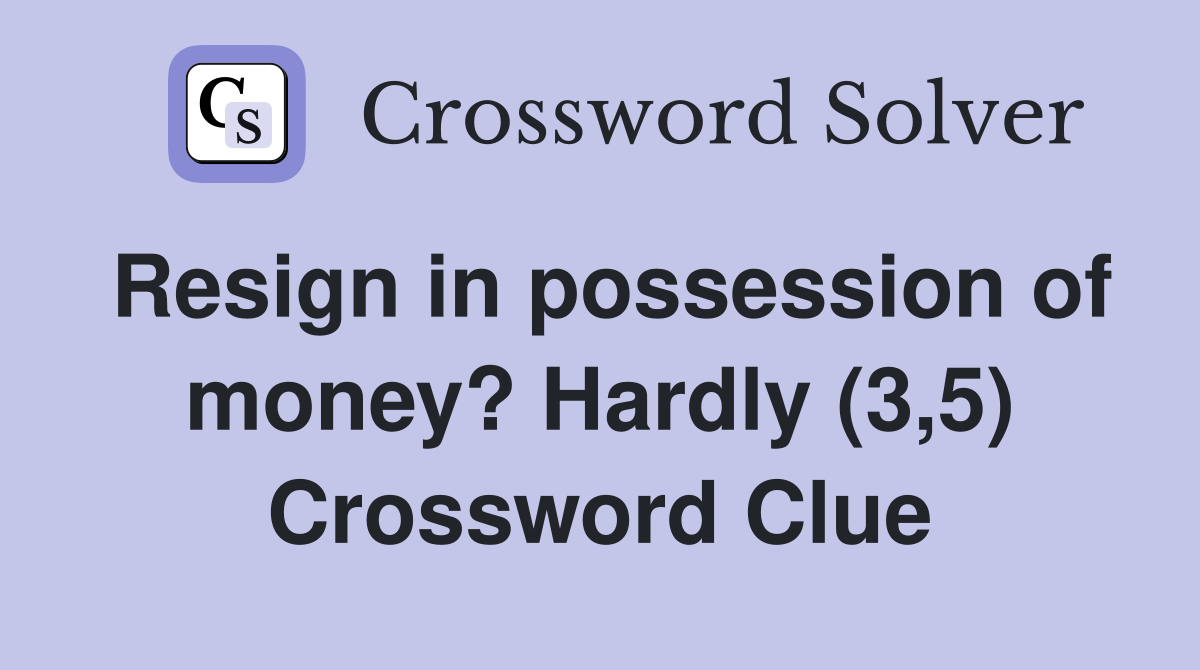 Resign in possession of money? Hardly (3,5) Crossword Clue