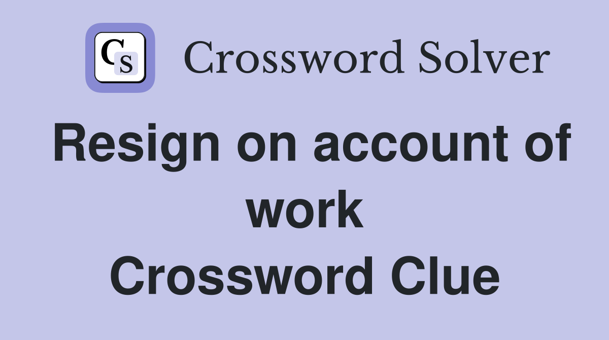 Resign on account of work Crossword Clue