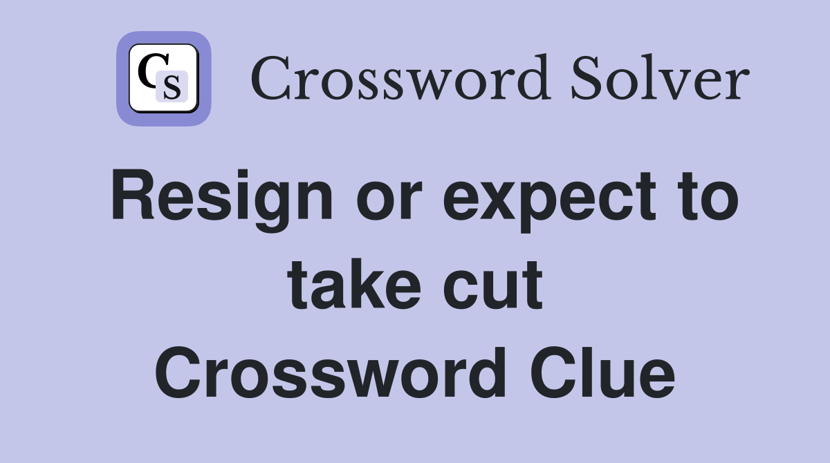 Resign or expect to take cut Crossword Clue