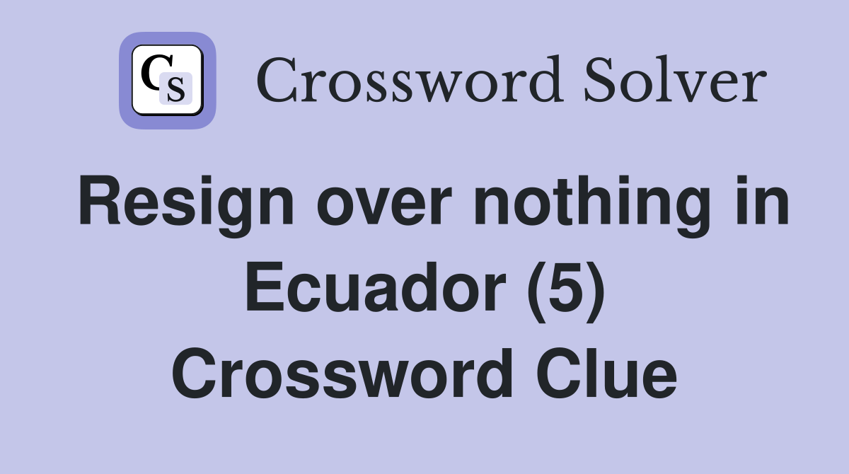 Resign over nothing in Ecuador (5) Crossword Clue