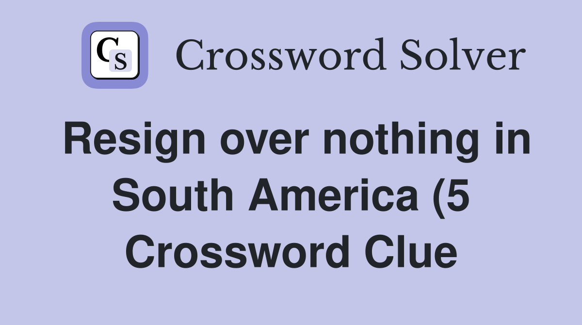 Resign over nothing in South America (5) Crossword Clue Answers Resign over nothing in South America (5) Crossword Clue Answers