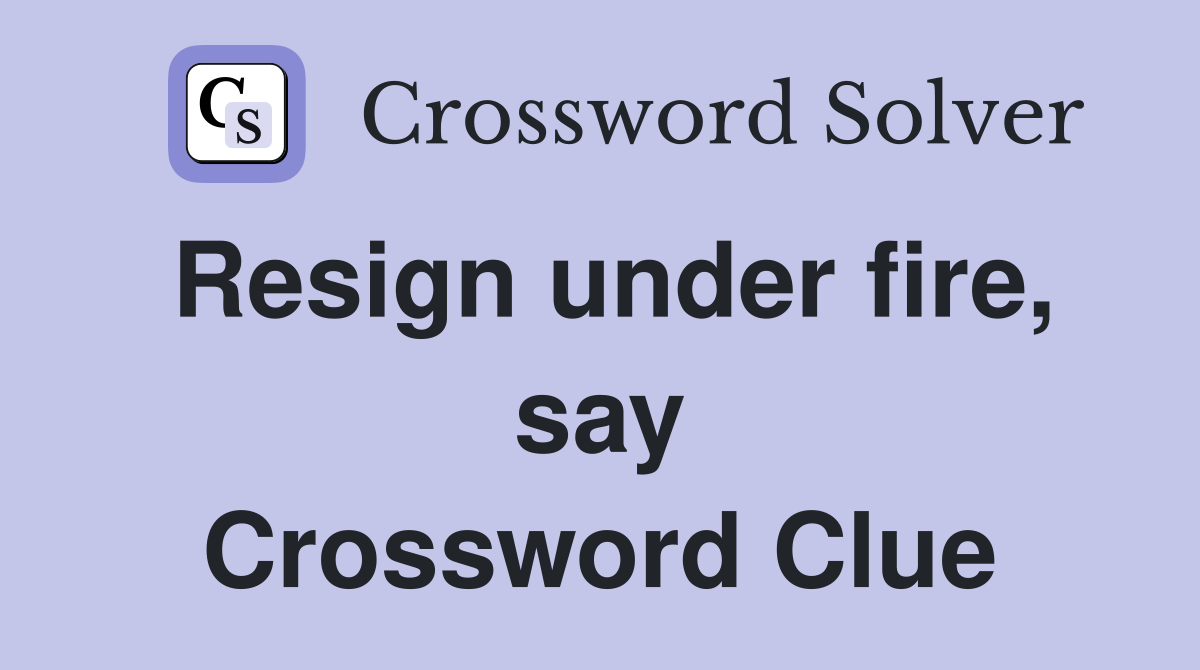 Resign under fire, say Crossword Clue