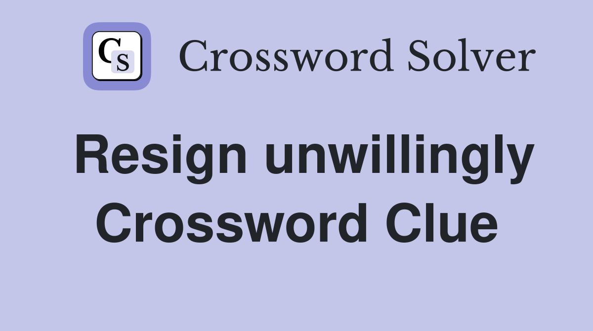 Resign unwillingly Crossword Clue