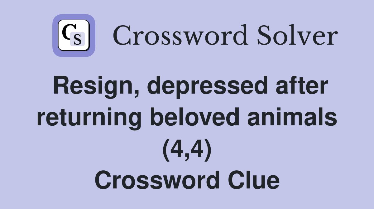 Resign, depressed after returning beloved animals (4,4) Crossword Clue