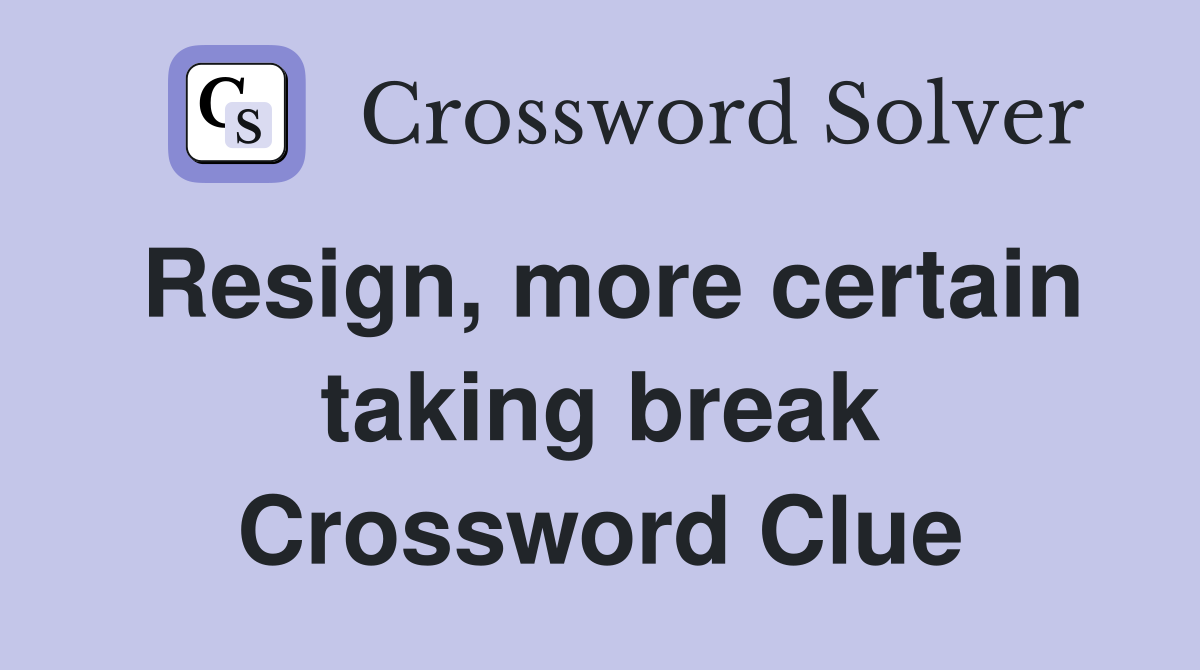 Resign, more certain taking break Crossword Clue