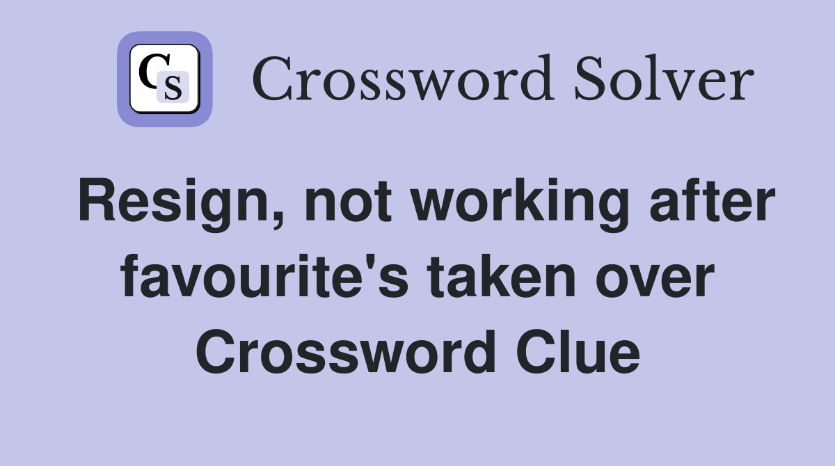 Resign, not working after favourite's taken over Crossword Clue