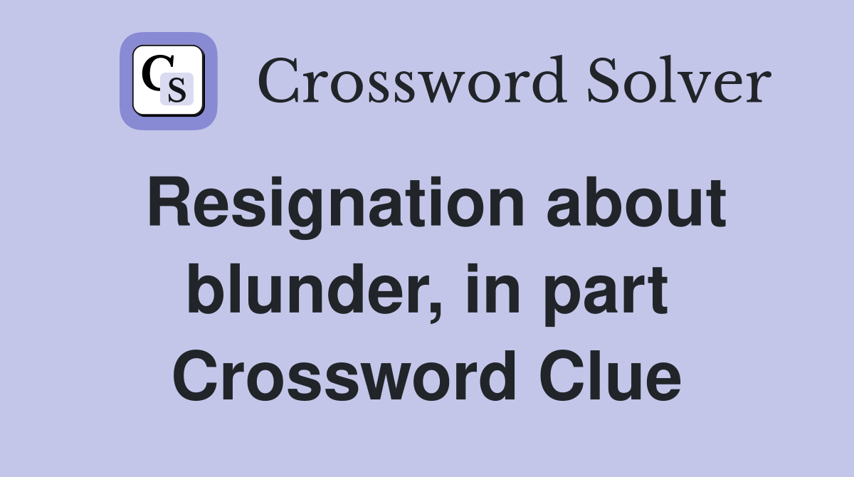 Resignation about blunder, in part Crossword Clue