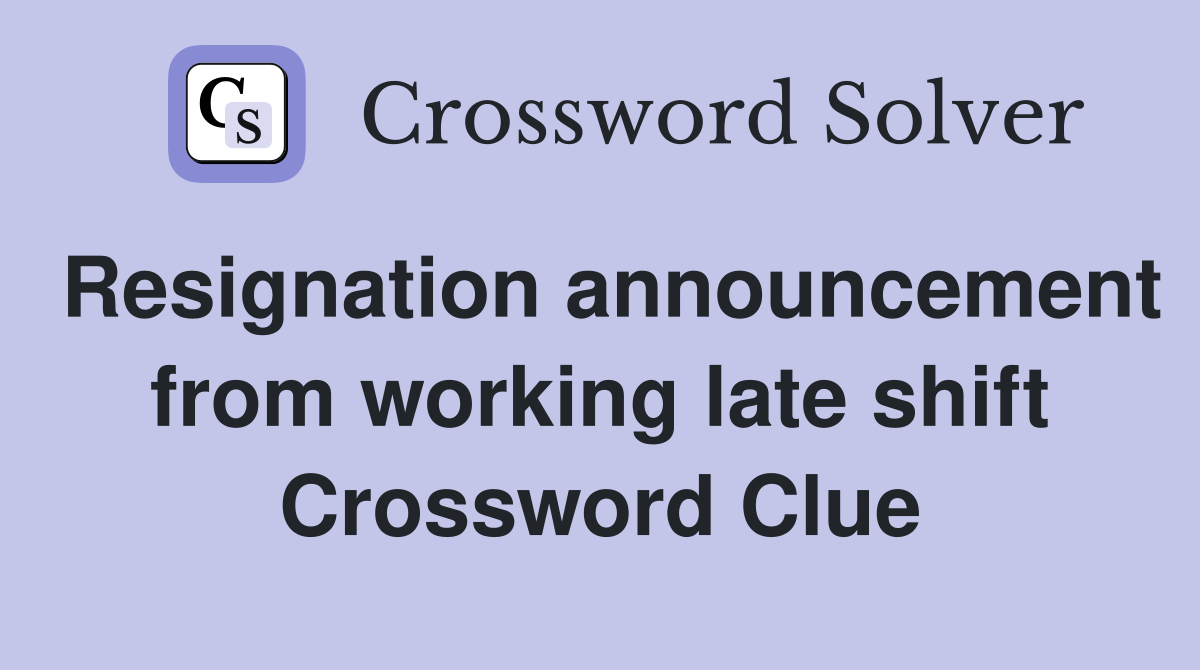 Resignation announcement from working late shift Crossword Clue
