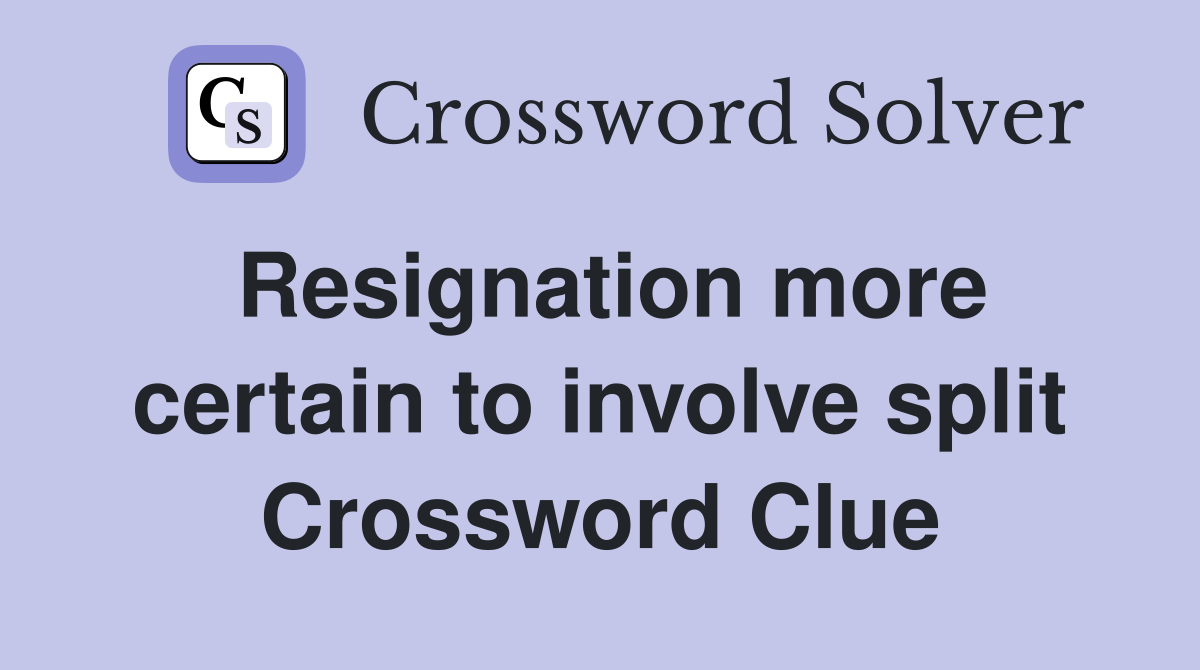 Resignation more certain to involve split Crossword Clue
