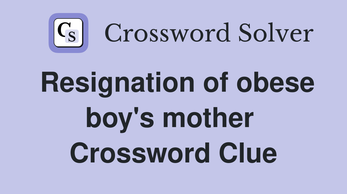 Resignation of obese boy's mother  Crossword Clue