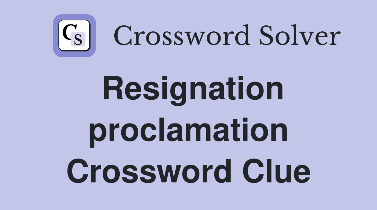 Resignation proclamation Crossword Clue