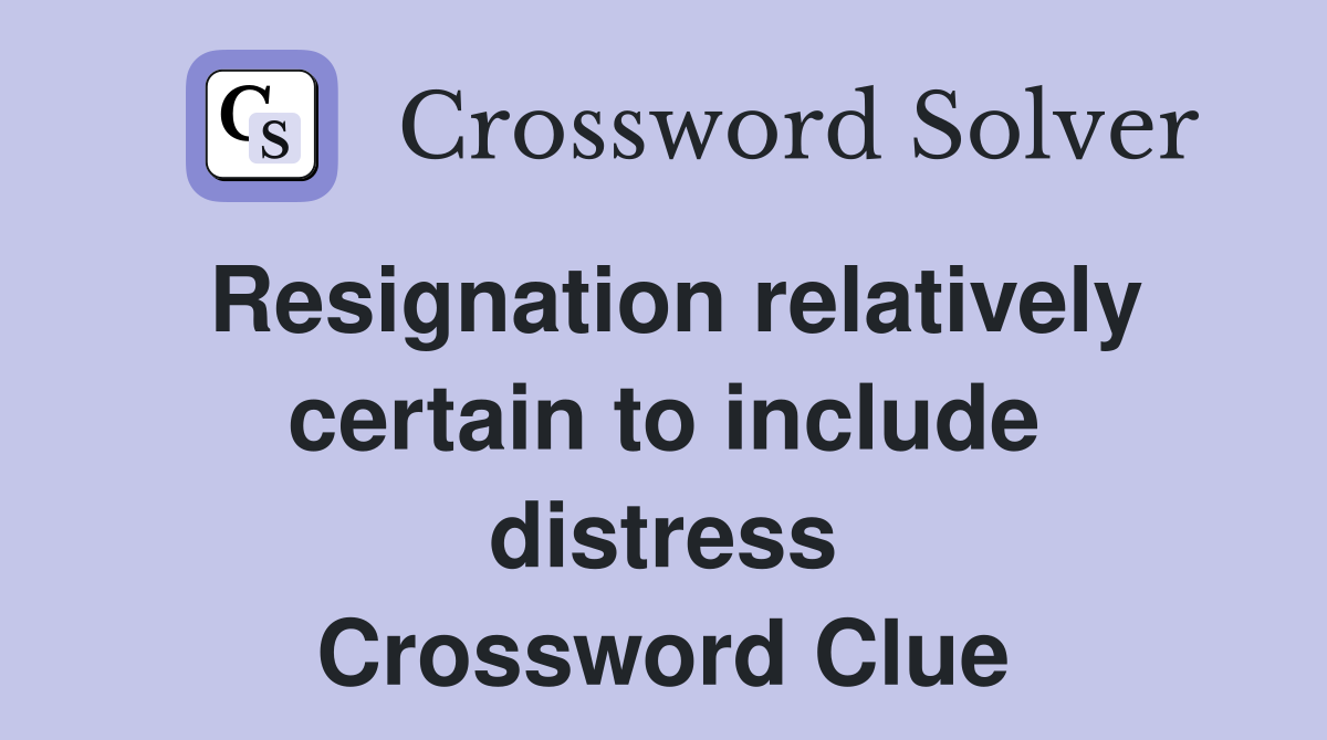 Resignation relatively certain to include distress Crossword Clue