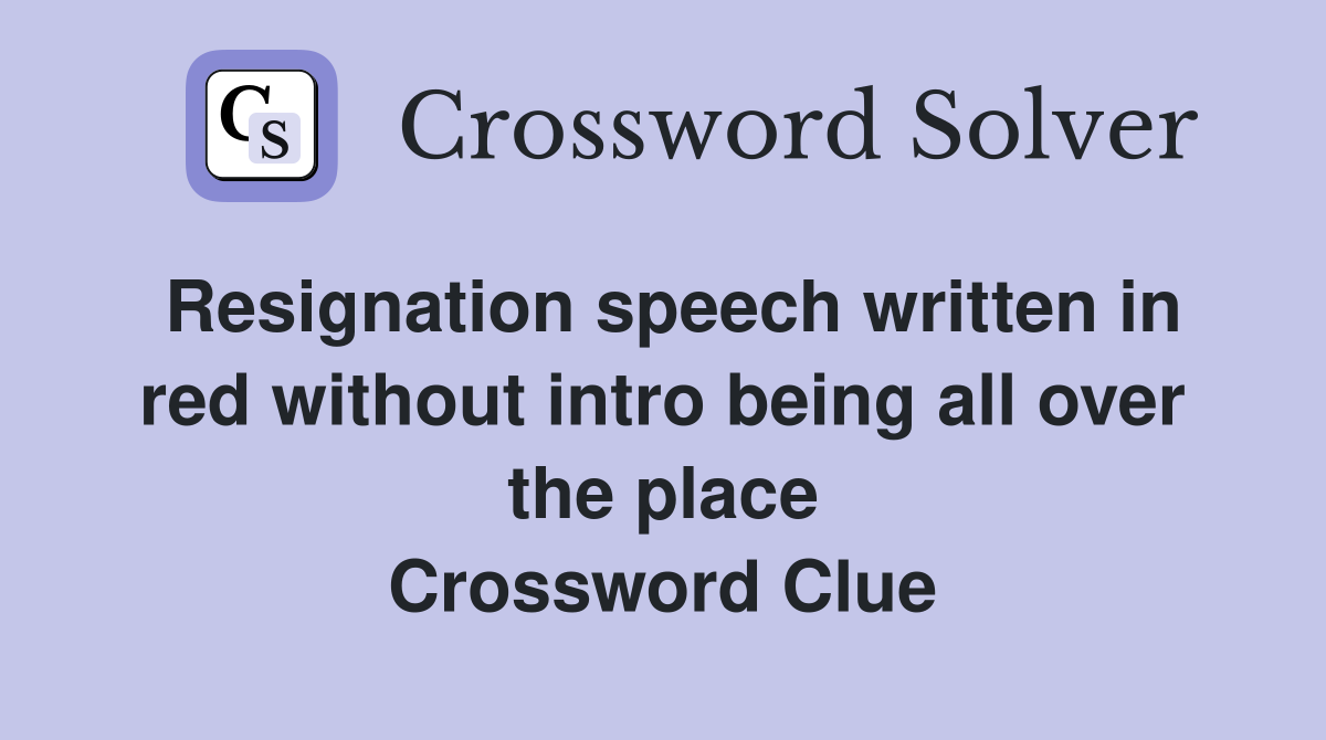Resignation speech written in red without intro being all over the place Crossword Clue