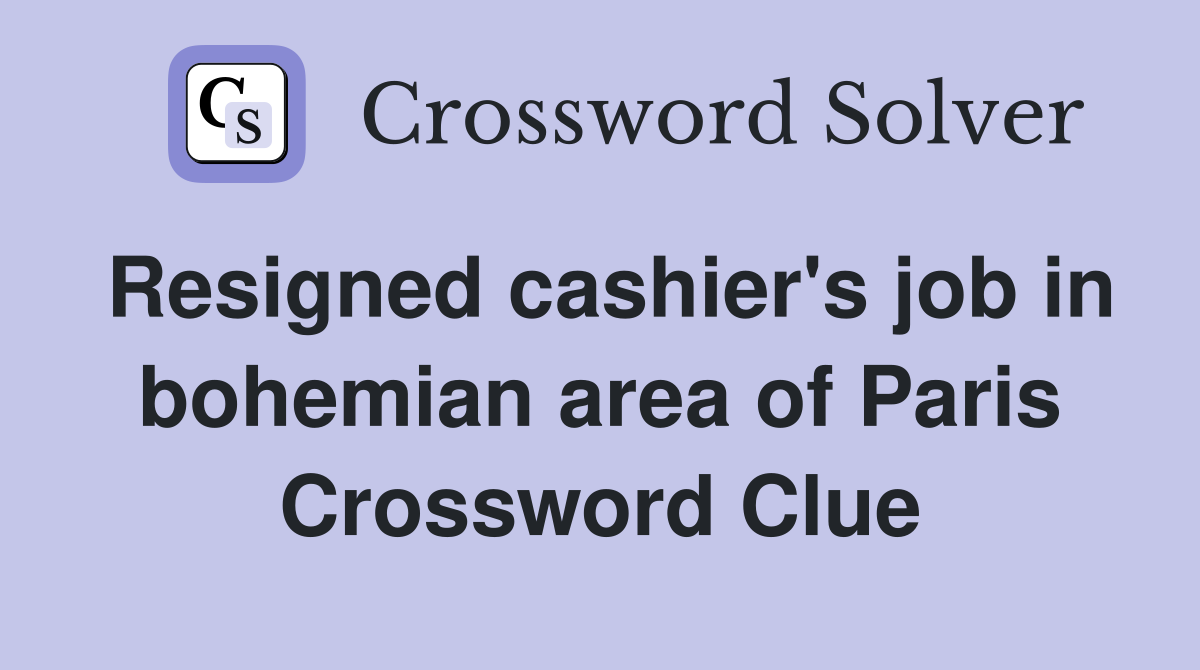 Resigned cashier's job in bohemian area of Paris Crossword Clue