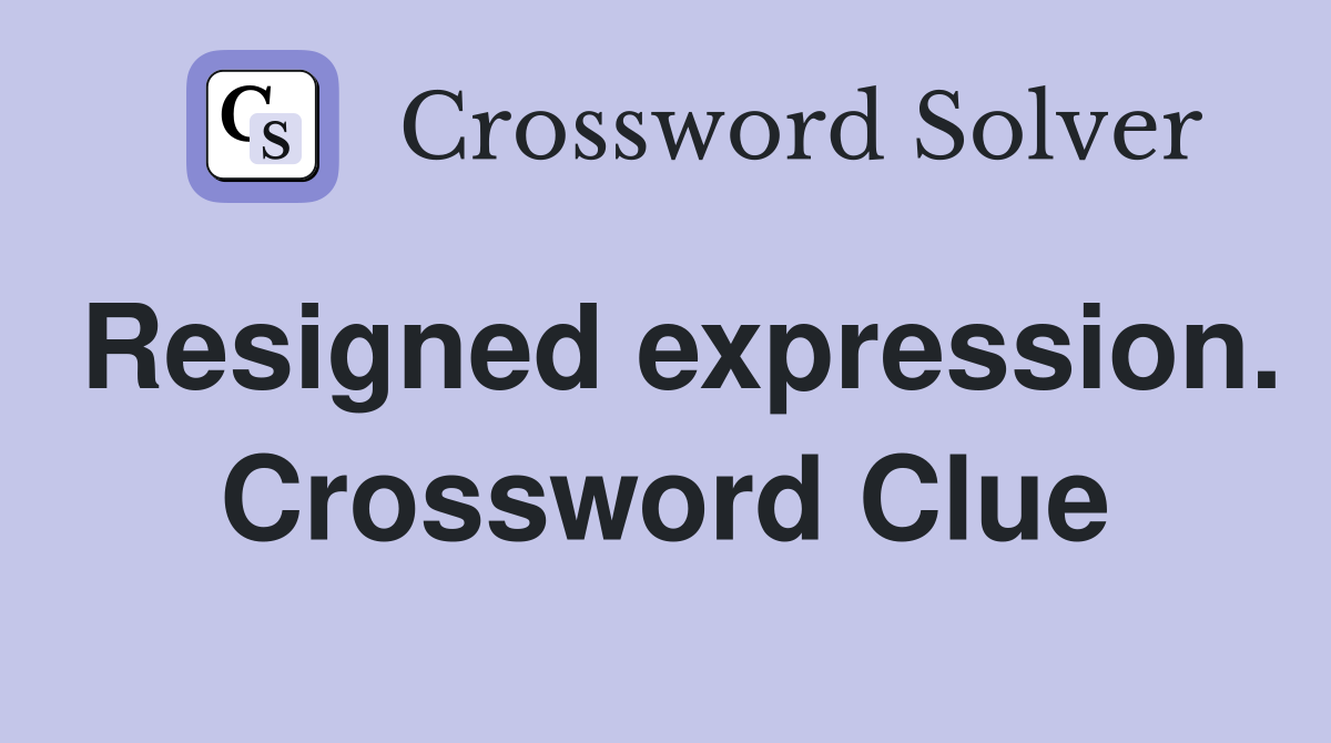 Resigned expression. Crossword Clue