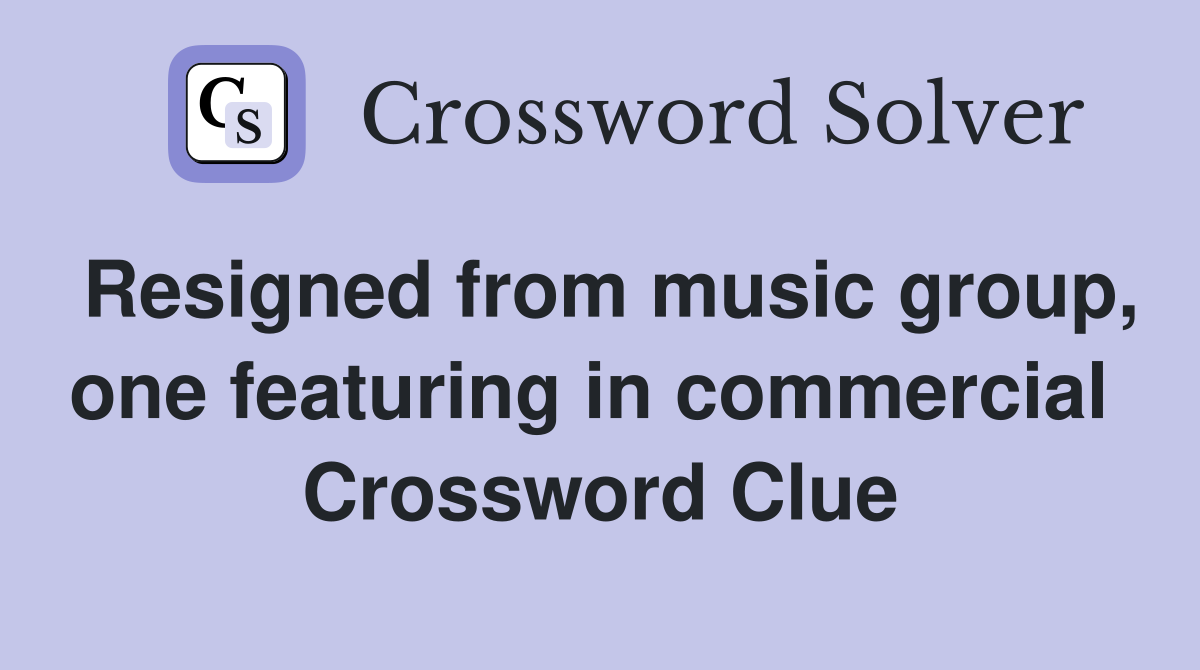 Resigned from music group, one featuring in commercial  Crossword Clue