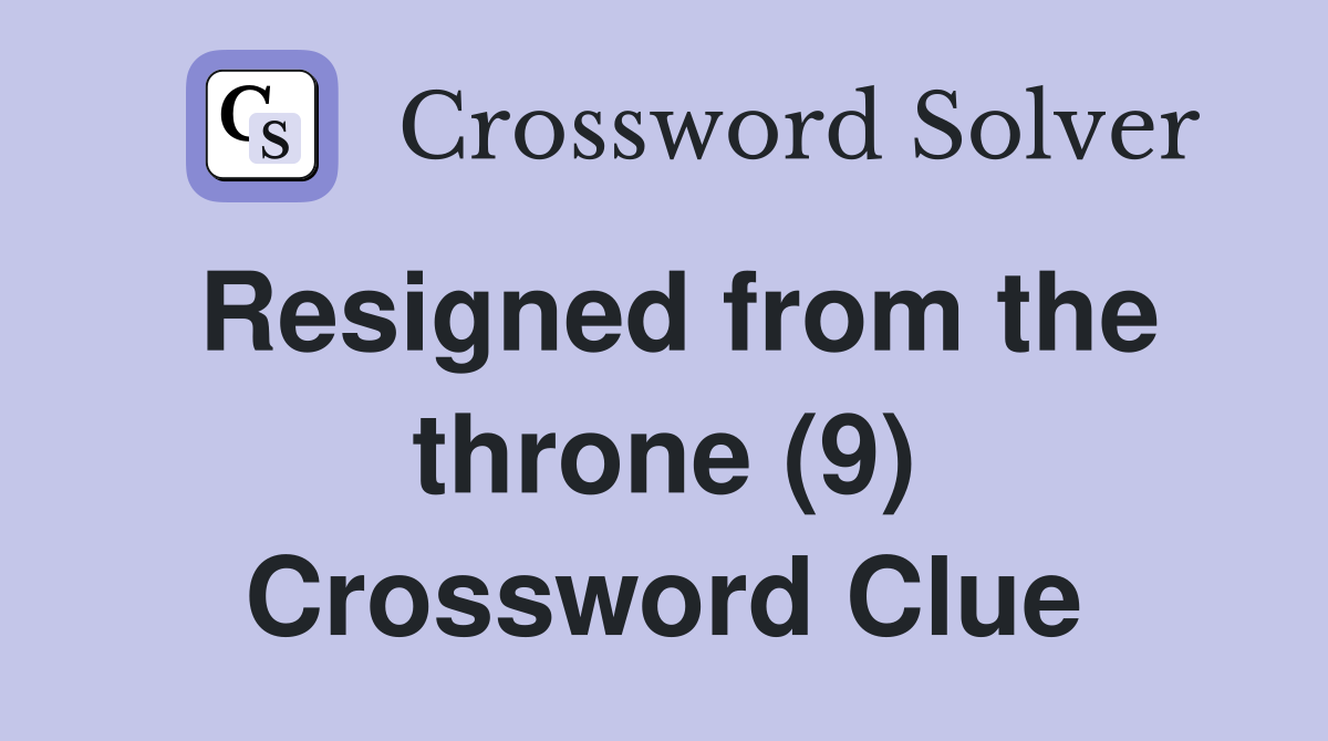 Resigned from the throne (9) Crossword Clue