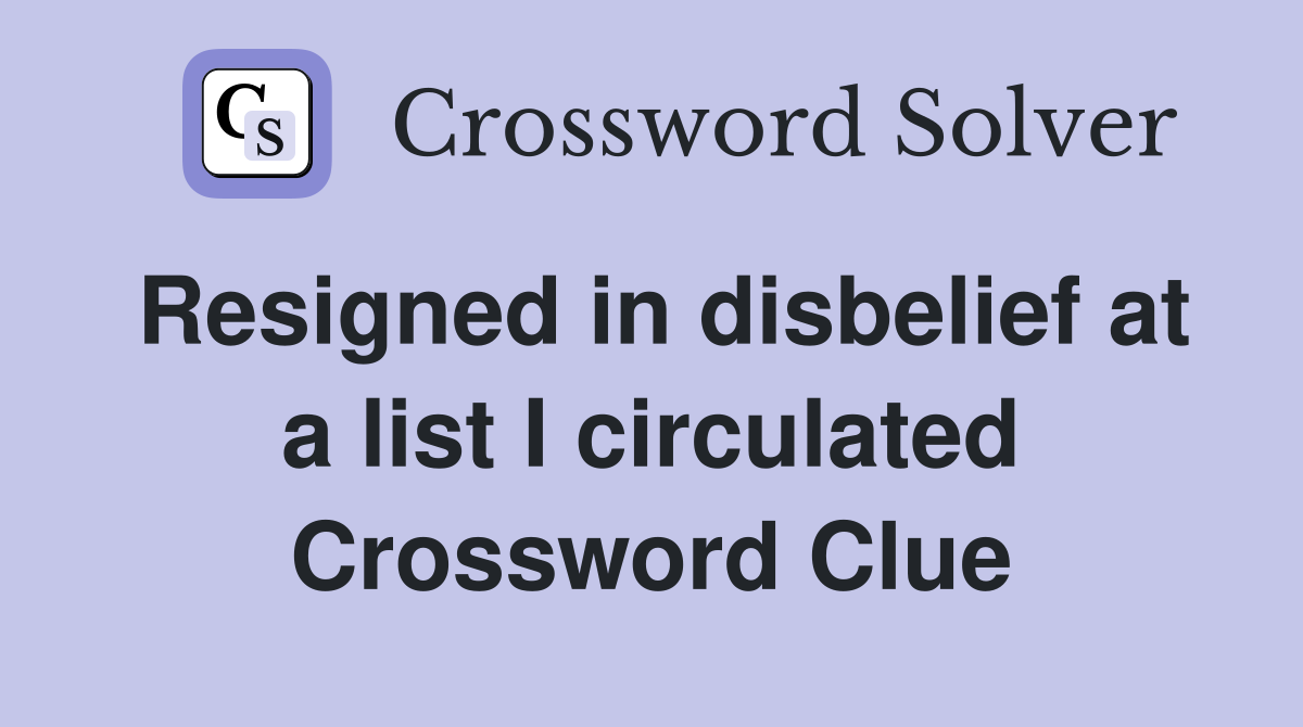 Resigned in disbelief at a list I circulated Crossword Clue