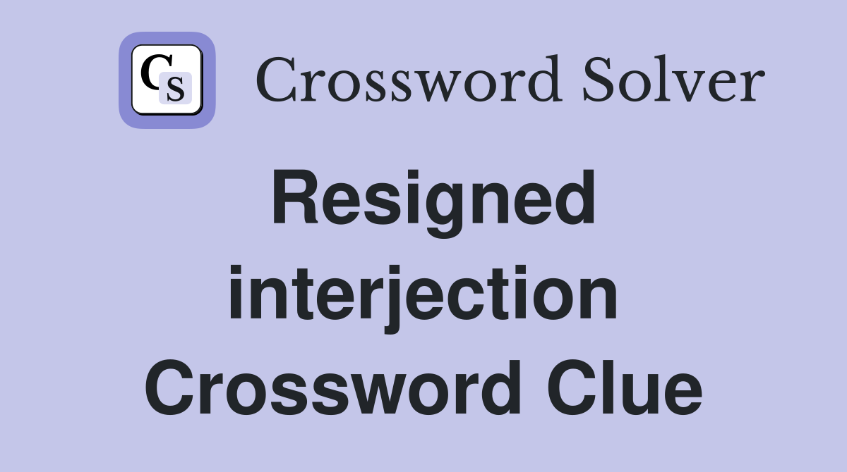 Resigned interjection Crossword Clue