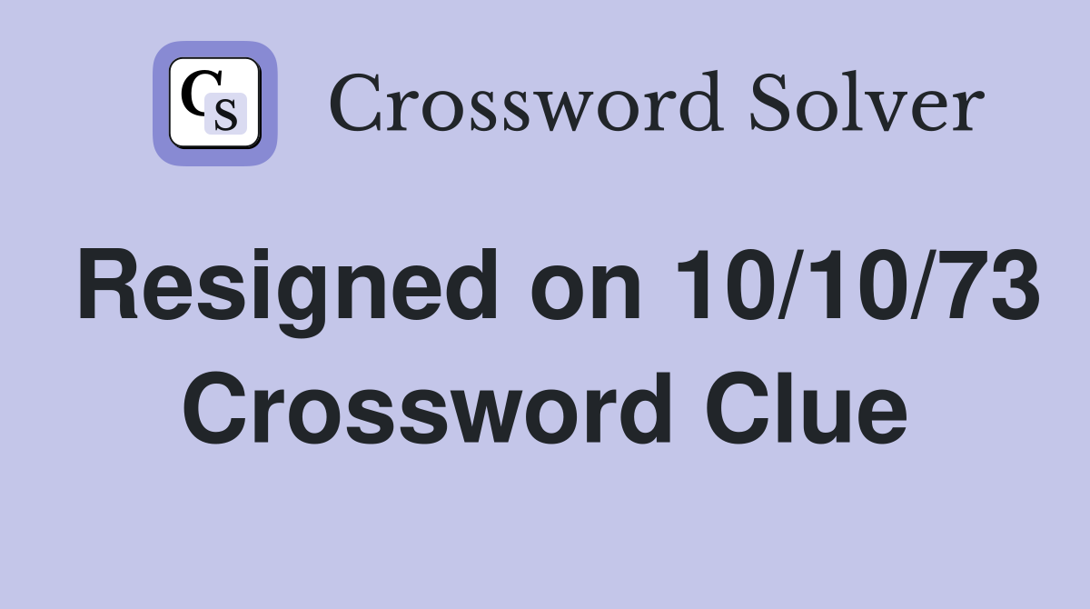 Resigned on 10/10/73 Crossword Clue