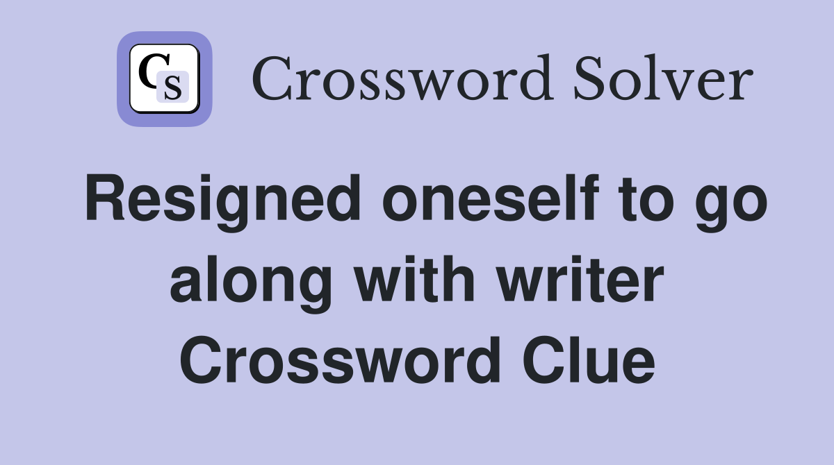 Resigned oneself to go along with writer Crossword Clue