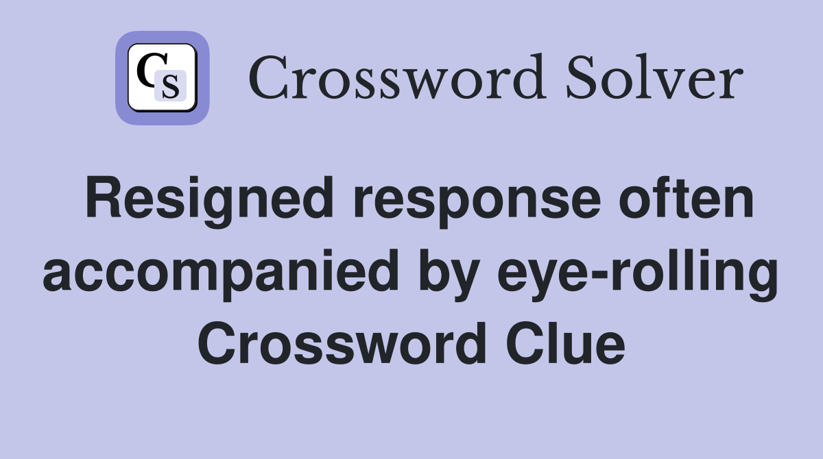 Resigned response often accompanied by eye-rolling Crossword Clue