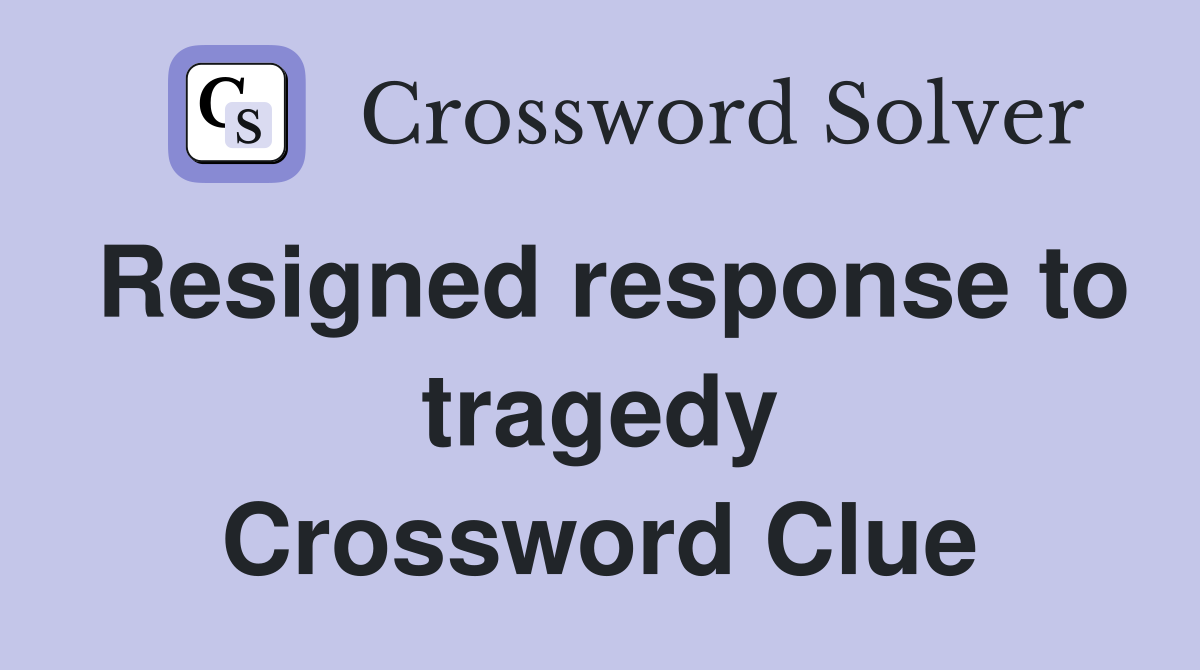 Resigned response to tragedy Crossword Clue