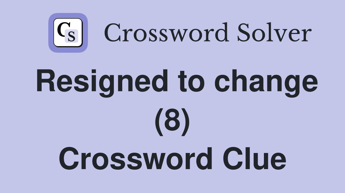 Resigned to change (8) Crossword Clue