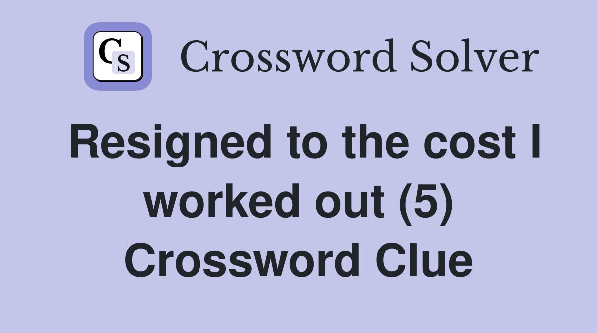 Resigned to the cost I worked out (5) Crossword Clue