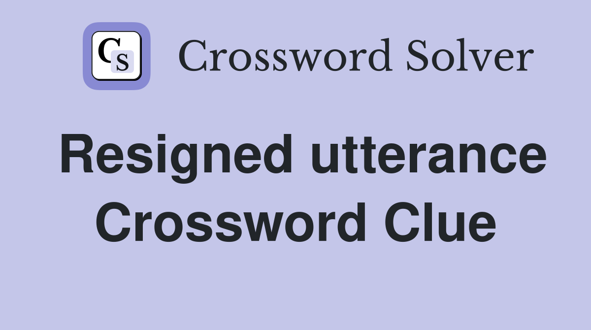 Resigned utterance Crossword Clue