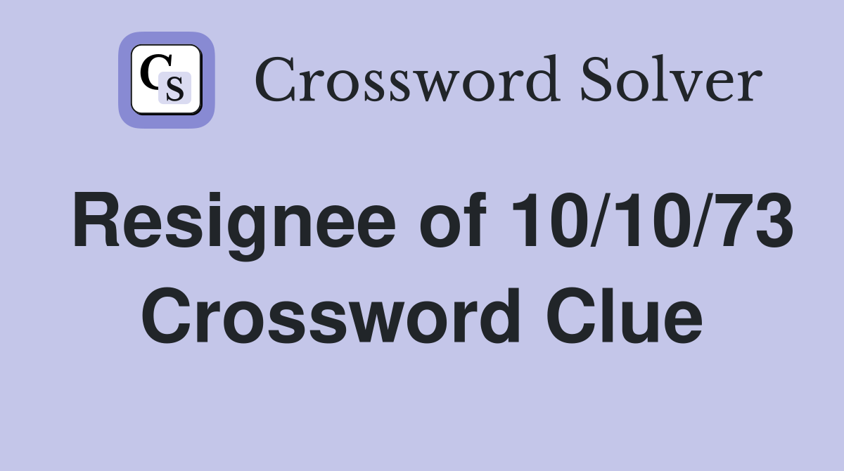 Resignee of 10/10/73 Crossword Clue