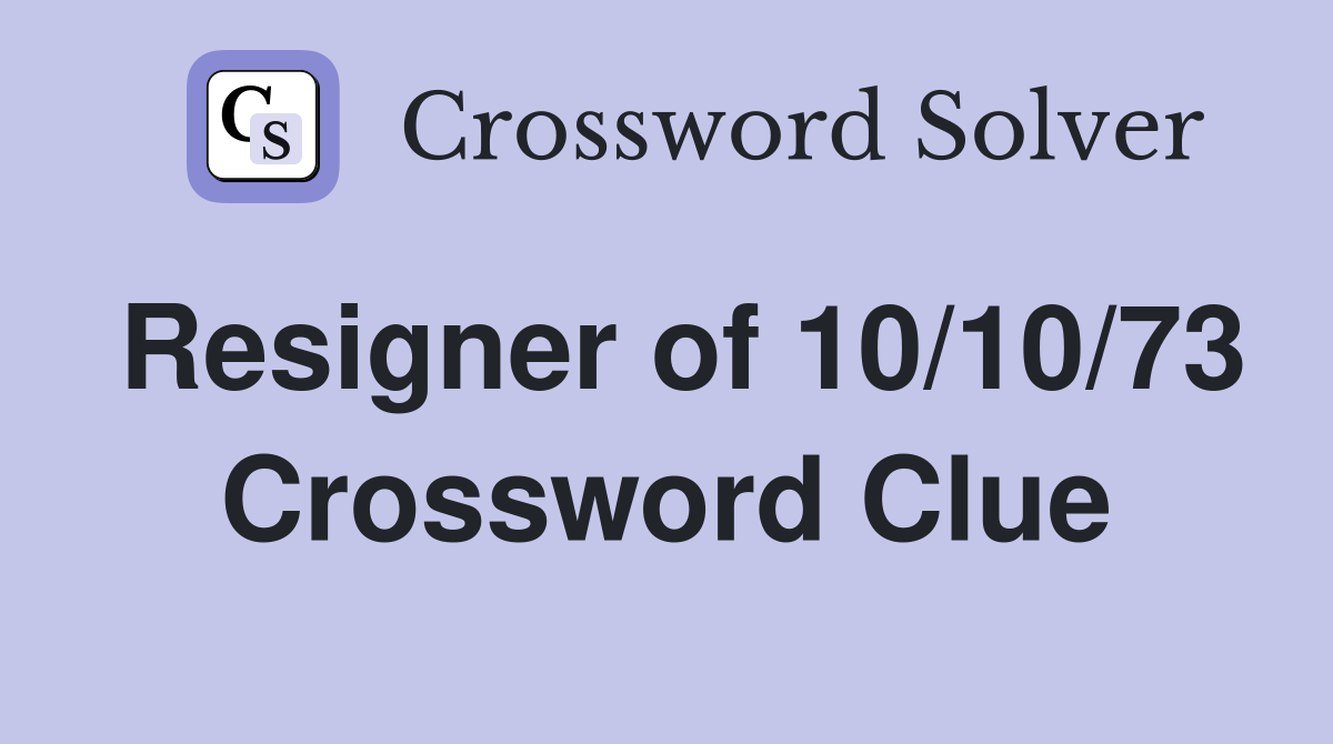 Resigner of 10/10/73 Crossword Clue