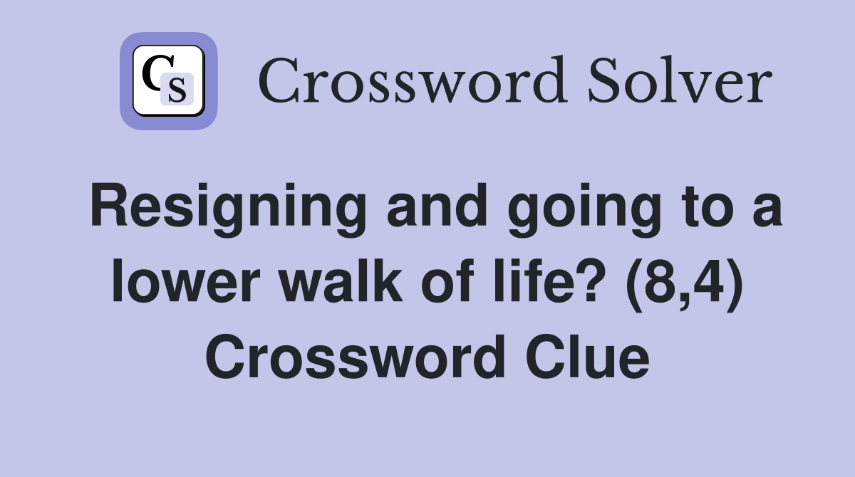 Resigning and going to a lower walk of life? (8,4) Crossword Clue
