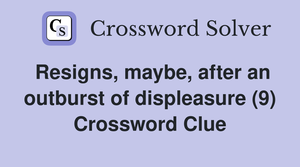 Resigns, maybe, after an outburst of displeasure (9) Crossword Clue