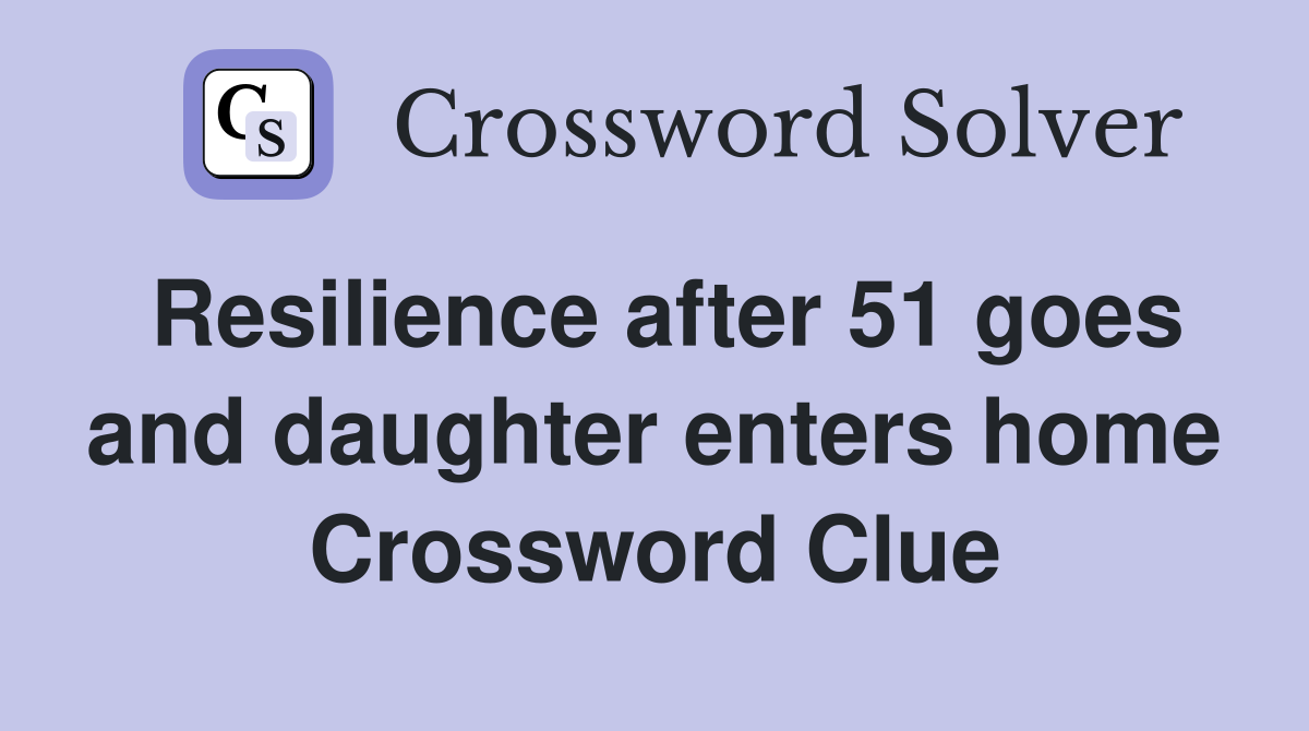 Resilience after 51 goes and daughter enters home Crossword Clue