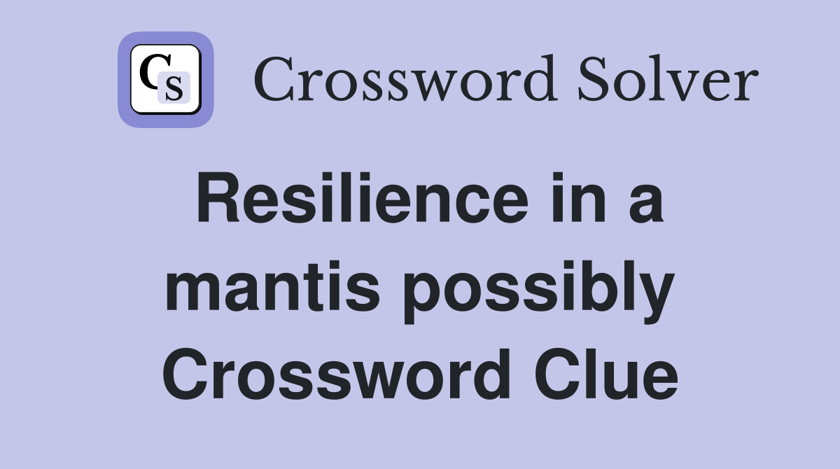 Resilience in a mantis possibly Crossword Clue