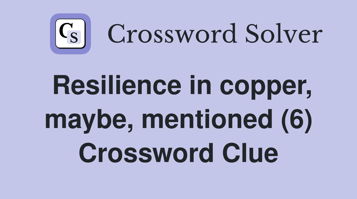 Resilience in copper, maybe, mentioned (6) Crossword Clue