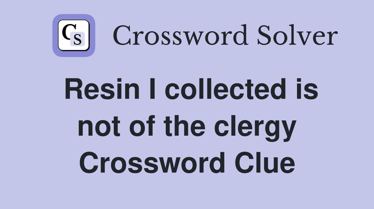 Resin I collected is not of the clergy Crossword Clue