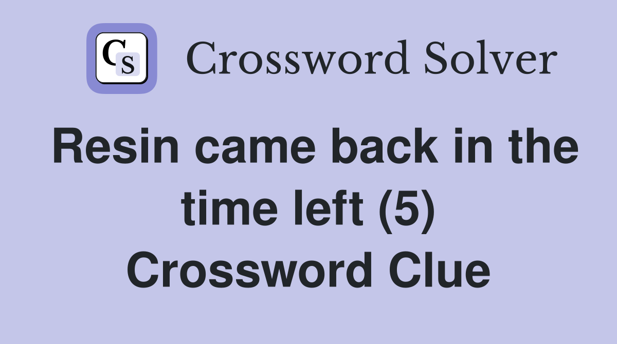 Resin came back in the time left (5) Crossword Clue