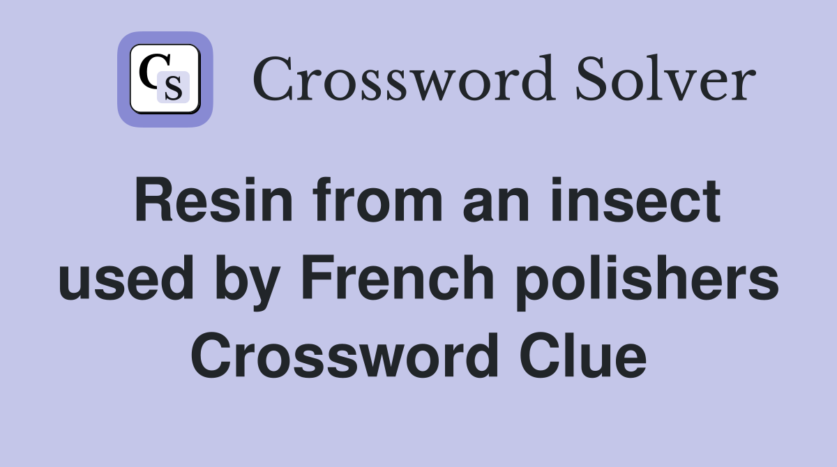 Resin from an insect used by French polishers Crossword Clue