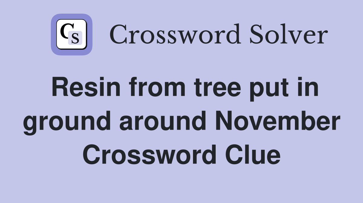 Resin from tree put in ground around November Crossword Clue