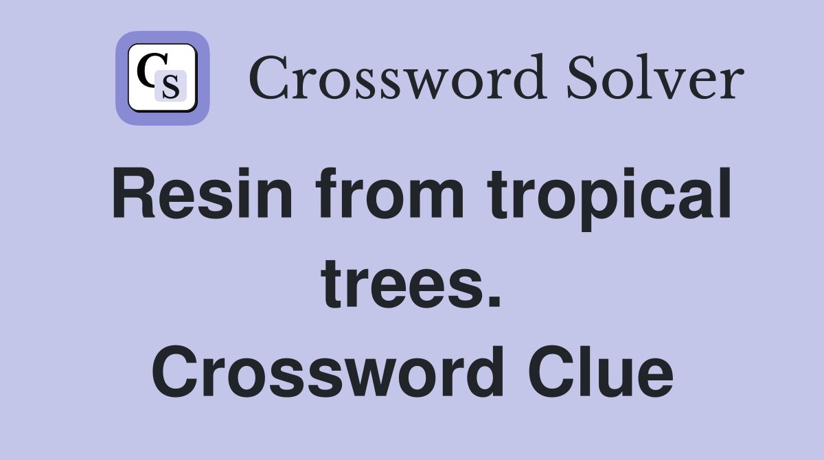 Resin from tropical trees. Crossword Clue