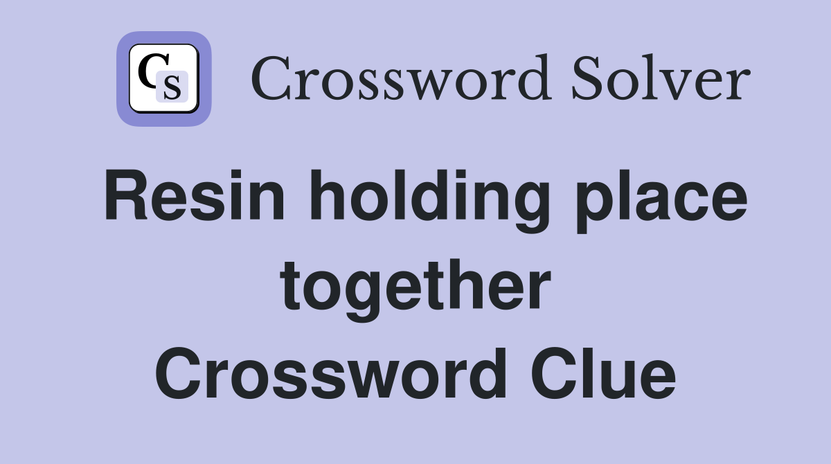 Resin holding place together Crossword Clue