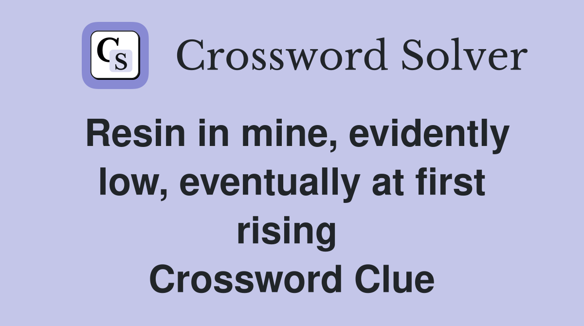 Resin in mine, evidently low, eventually at first rising  Crossword Clue
