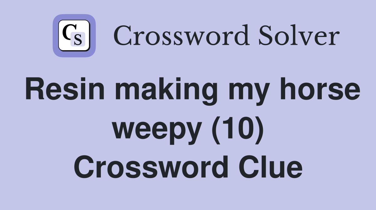 Resin making my horse weepy (10) Crossword Clue